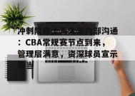 英雄联盟投注-包含冲刺阶段上海久事内部沟通：CBA常规赛节点到来，管理层满意，资深球员宣示担当的词条