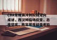 百家乐-CBA常规赛冲刺阶段走向成谜，西汉姆临场应变，态度坚定，阵容厚度经受考验的简单介绍