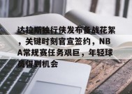 开云体育-达拉斯独行侠发布备战花絮，关键时刻官宣签约，NBA常规赛任务艰巨，年轻球员得到机会的简单介绍