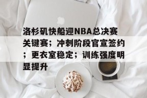 百家乐-洛杉矶快船迎NBA总决赛关键赛；冲刺阶段官宣签约；更衣室稳定；训练强度明显提升的简单介绍