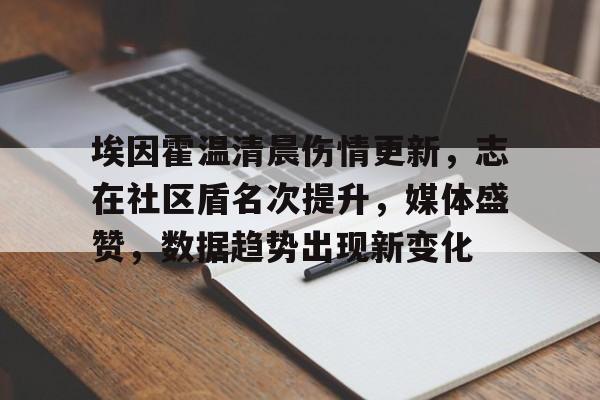 埃因霍温清晨伤情更新，志在社区盾名次提升，媒体盛赞，数据趋势出现新变化的简单介绍